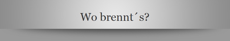 Wo brennts?